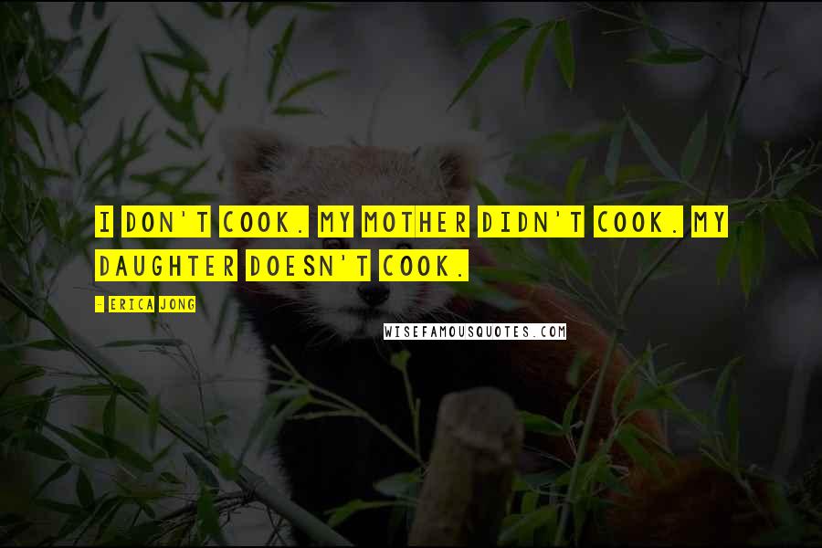 Erica Jong Quotes: I don't cook. My mother didn't cook. My daughter doesn't cook.