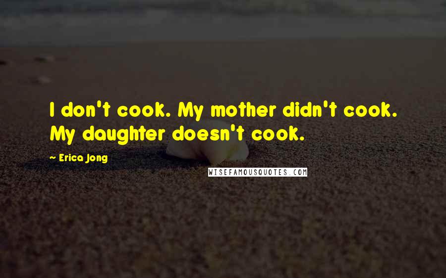 Erica Jong Quotes: I don't cook. My mother didn't cook. My daughter doesn't cook.