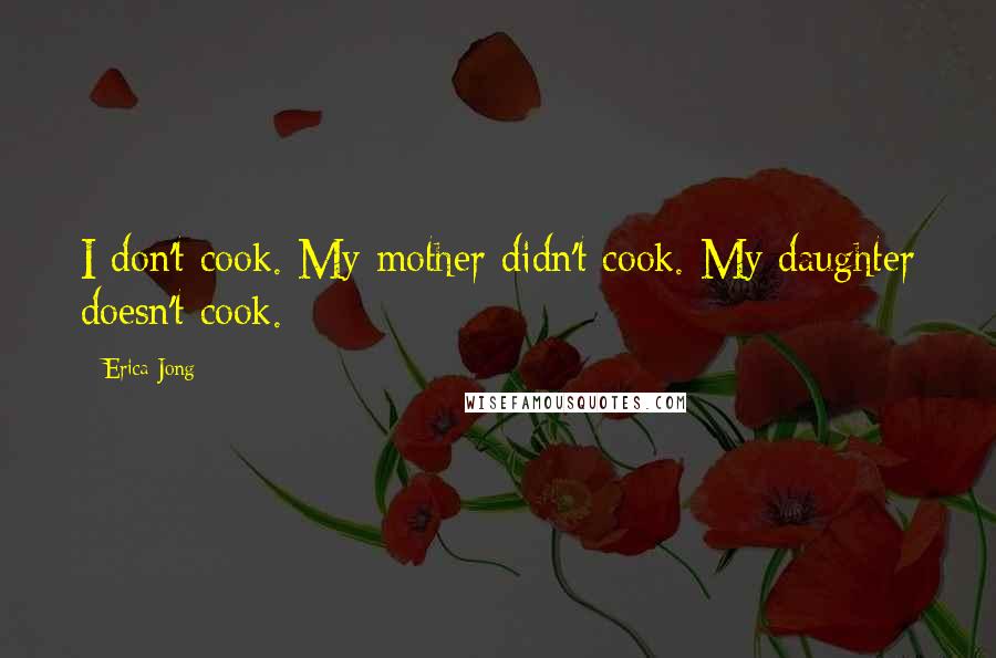 Erica Jong Quotes: I don't cook. My mother didn't cook. My daughter doesn't cook.