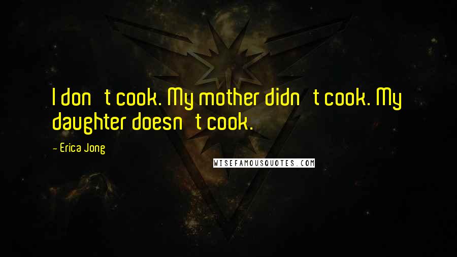 Erica Jong Quotes: I don't cook. My mother didn't cook. My daughter doesn't cook.