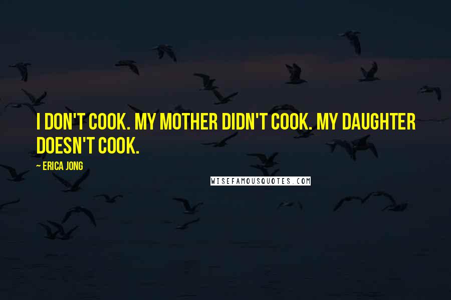 Erica Jong Quotes: I don't cook. My mother didn't cook. My daughter doesn't cook.