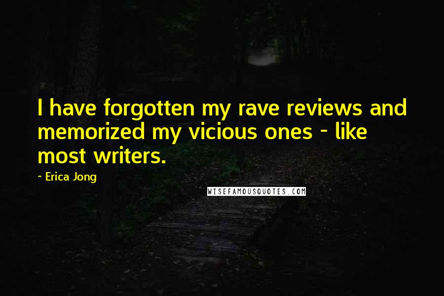 Erica Jong Quotes: I have forgotten my rave reviews and memorized my vicious ones - like most writers.