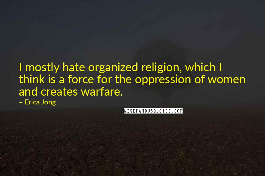 Erica Jong Quotes: I mostly hate organized religion, which I think is a force for the oppression of women and creates warfare.