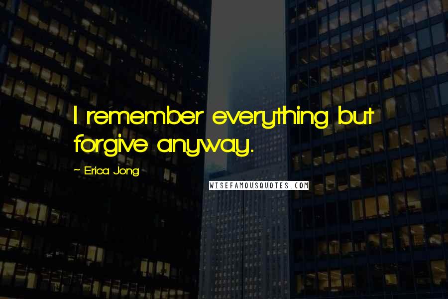 Erica Jong Quotes: I remember everything but forgive anyway.