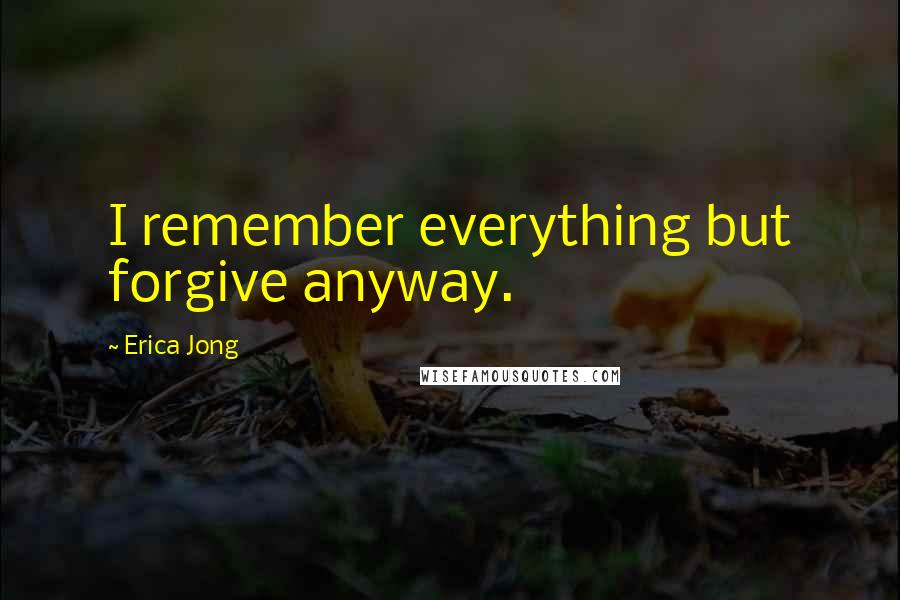 Erica Jong Quotes: I remember everything but forgive anyway.