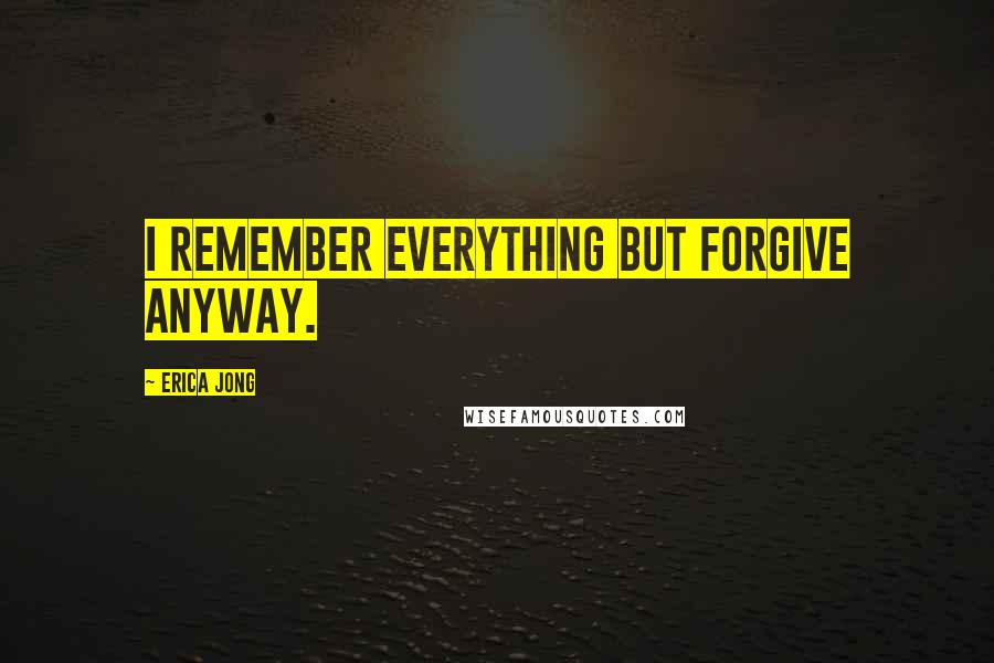 Erica Jong Quotes: I remember everything but forgive anyway.