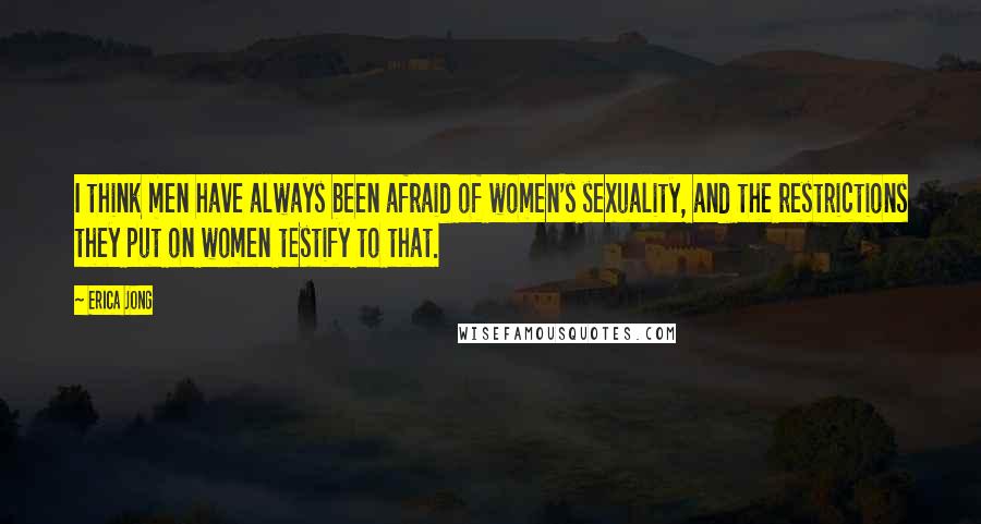 Erica Jong Quotes: I think men have always been afraid of women's sexuality, and the restrictions they put on women testify to that.