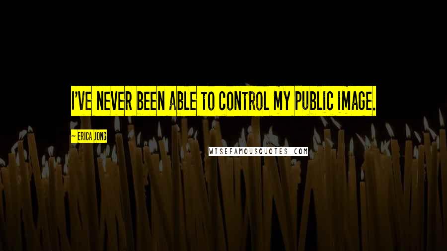 Erica Jong Quotes: I've never been able to control my public image.