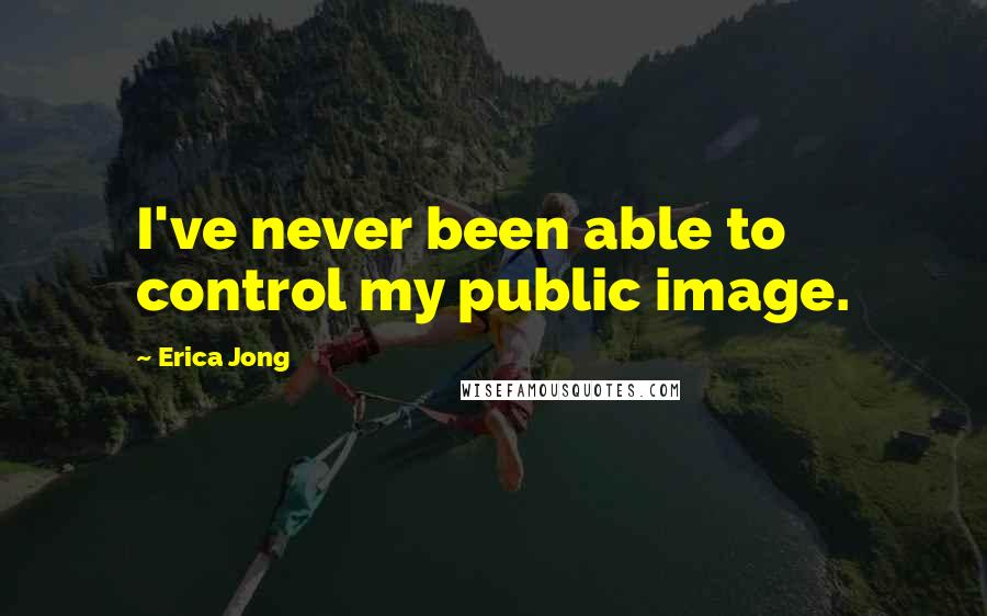Erica Jong Quotes: I've never been able to control my public image.