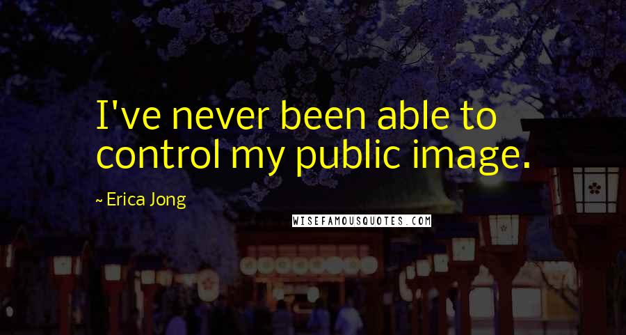 Erica Jong Quotes: I've never been able to control my public image.