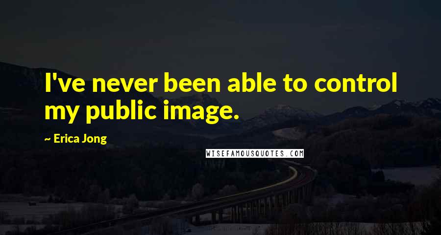 Erica Jong Quotes: I've never been able to control my public image.