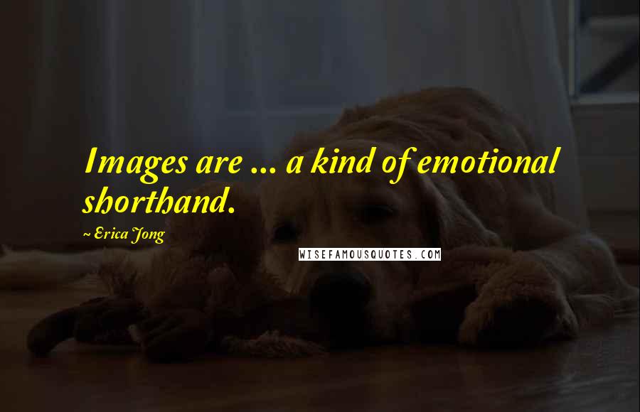 Erica Jong Quotes: Images are ... a kind of emotional shorthand.