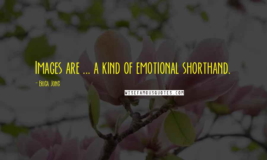 Erica Jong Quotes: Images are ... a kind of emotional shorthand.