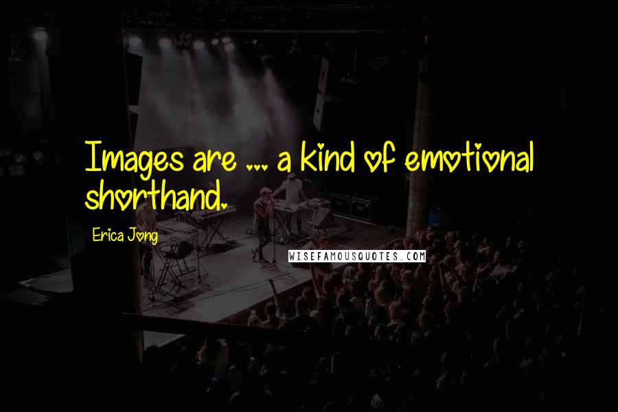 Erica Jong Quotes: Images are ... a kind of emotional shorthand.