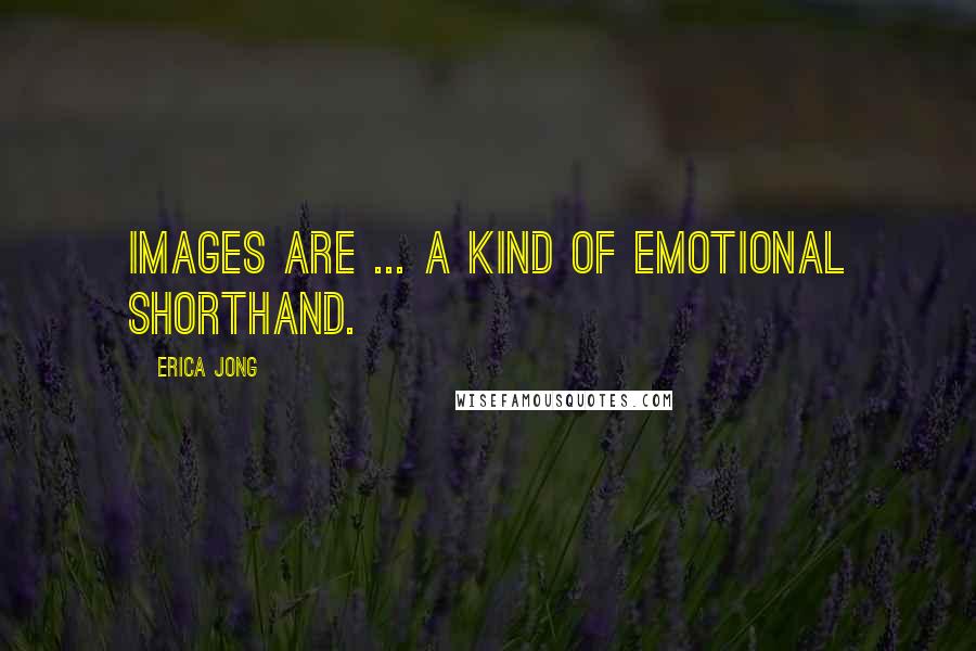 Erica Jong Quotes: Images are ... a kind of emotional shorthand.