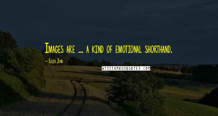 Erica Jong Quotes: Images are ... a kind of emotional shorthand.