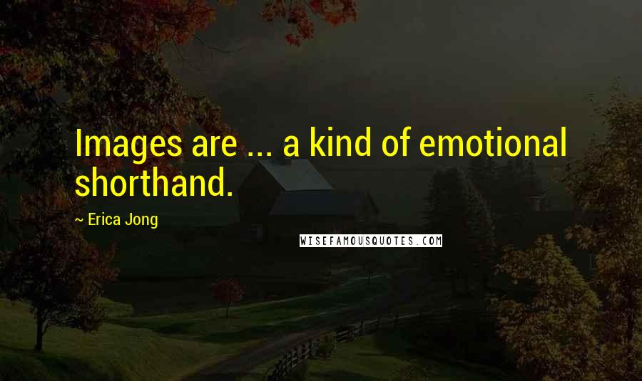 Erica Jong Quotes: Images are ... a kind of emotional shorthand.