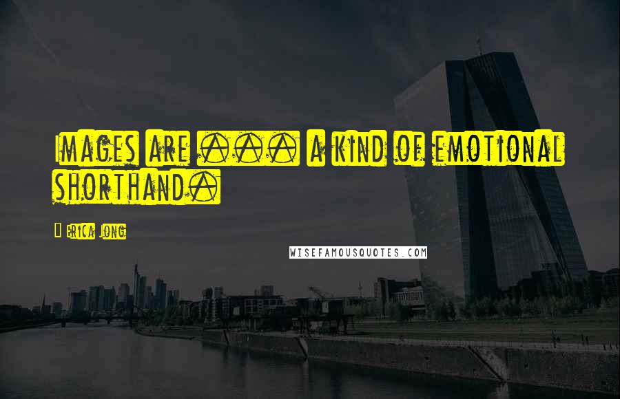 Erica Jong Quotes: Images are ... a kind of emotional shorthand.