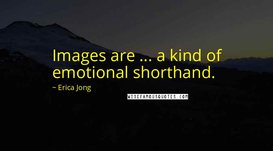 Erica Jong Quotes: Images are ... a kind of emotional shorthand.