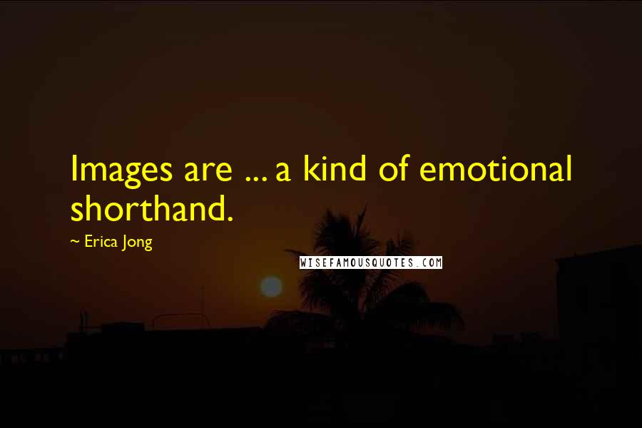 Erica Jong Quotes: Images are ... a kind of emotional shorthand.