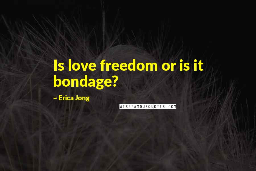 Erica Jong Quotes: Is love freedom or is it bondage?