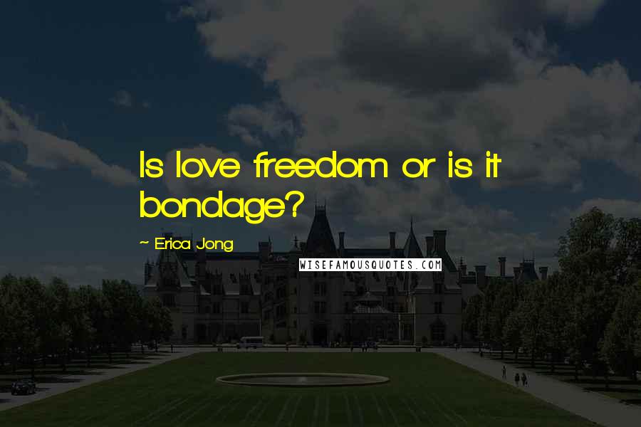 Erica Jong Quotes: Is love freedom or is it bondage?