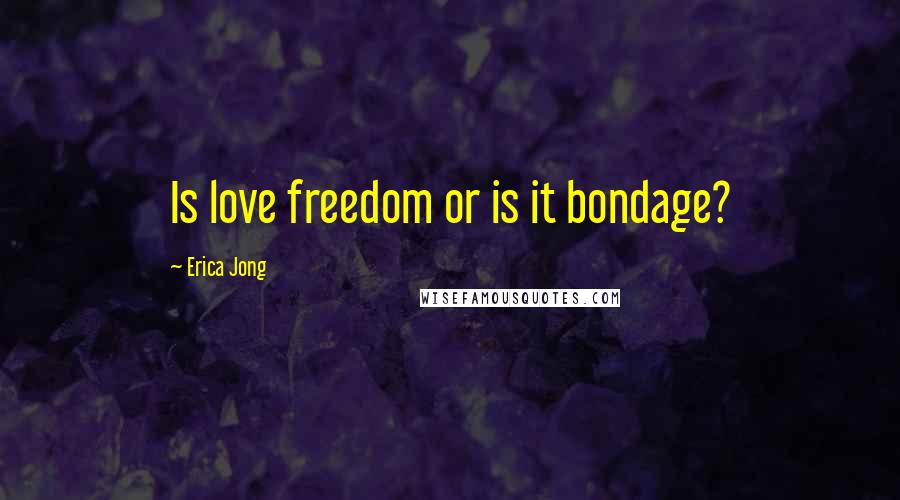Erica Jong Quotes: Is love freedom or is it bondage?