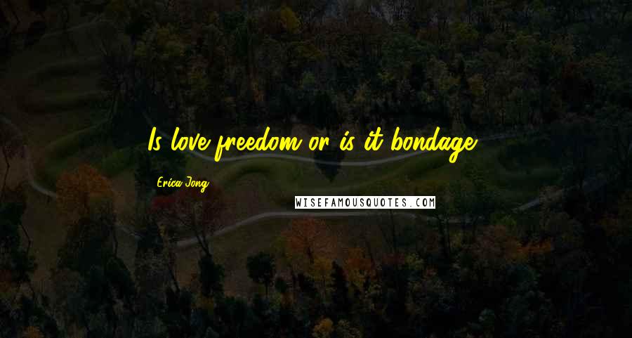 Erica Jong Quotes: Is love freedom or is it bondage?