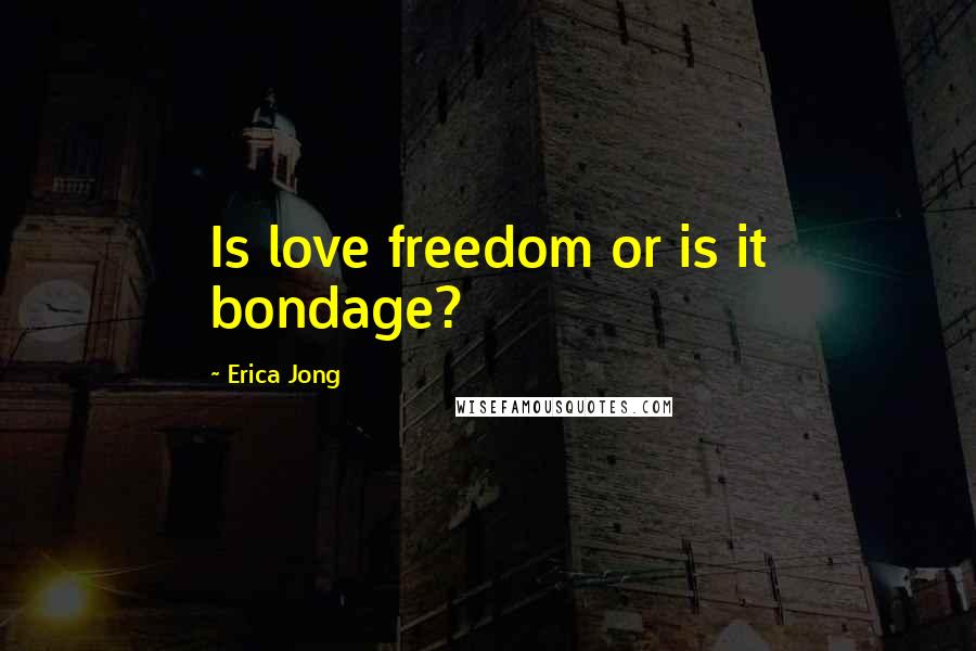 Erica Jong Quotes: Is love freedom or is it bondage?