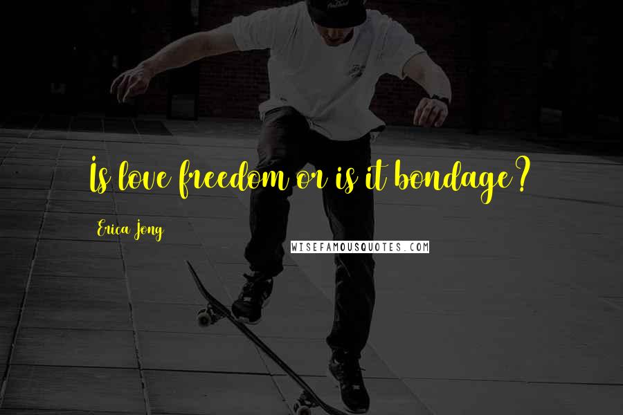 Erica Jong Quotes: Is love freedom or is it bondage?