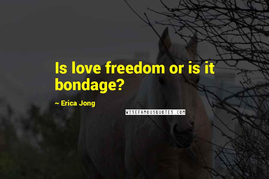 Erica Jong Quotes: Is love freedom or is it bondage?