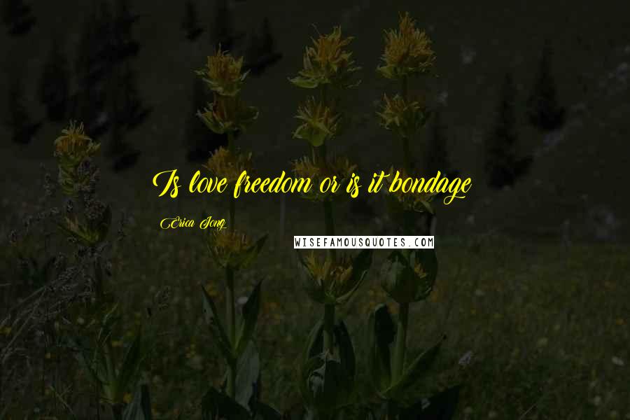 Erica Jong Quotes: Is love freedom or is it bondage?