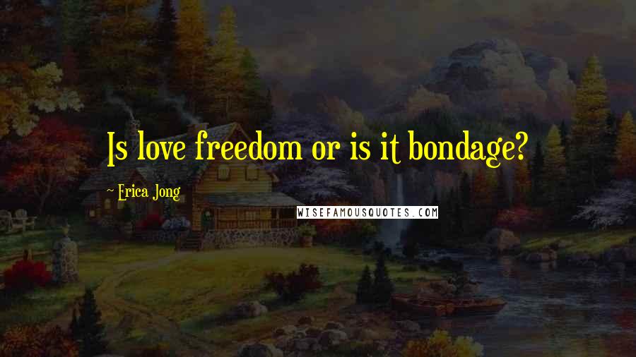 Erica Jong Quotes: Is love freedom or is it bondage?