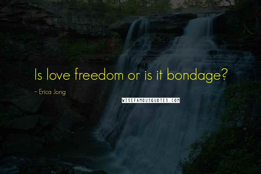 Erica Jong Quotes: Is love freedom or is it bondage?
