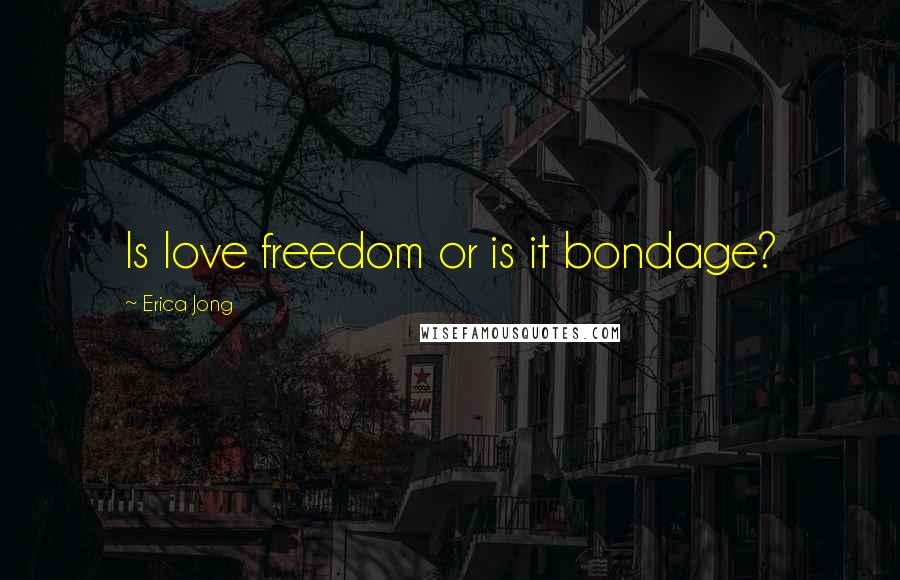 Erica Jong Quotes: Is love freedom or is it bondage?