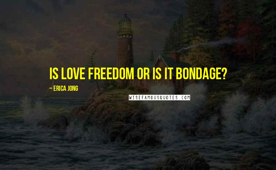 Erica Jong Quotes: Is love freedom or is it bondage?