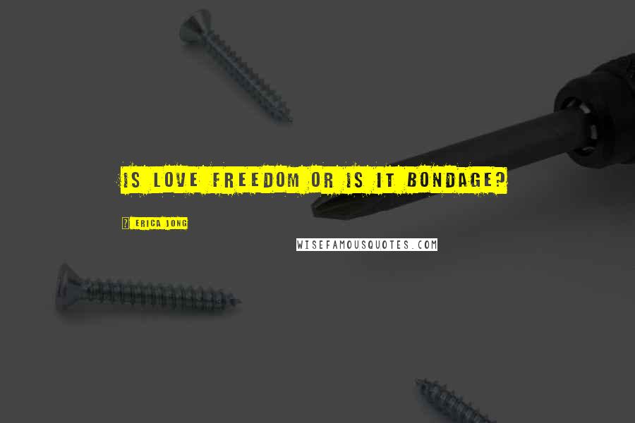 Erica Jong Quotes: Is love freedom or is it bondage?