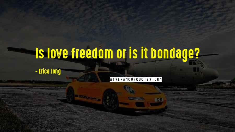 Erica Jong Quotes: Is love freedom or is it bondage?