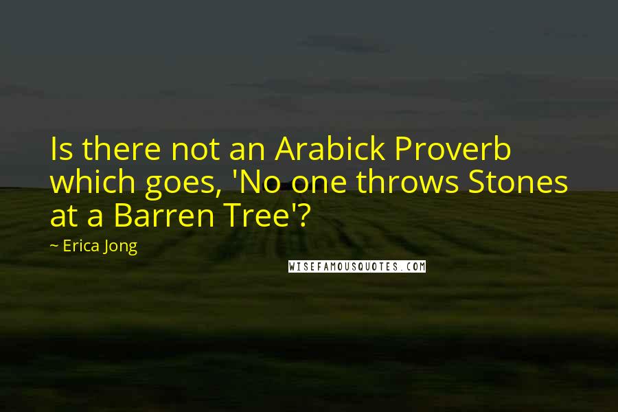 Erica Jong Quotes: Is there not an Arabick Proverb which goes, 'No one throws Stones at a Barren Tree'?
