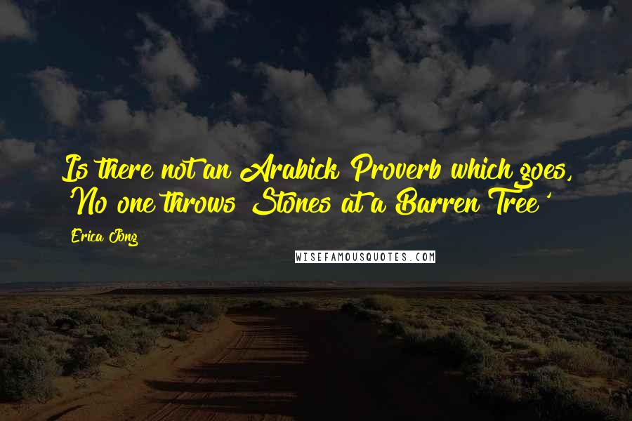 Erica Jong Quotes: Is there not an Arabick Proverb which goes, 'No one throws Stones at a Barren Tree'?