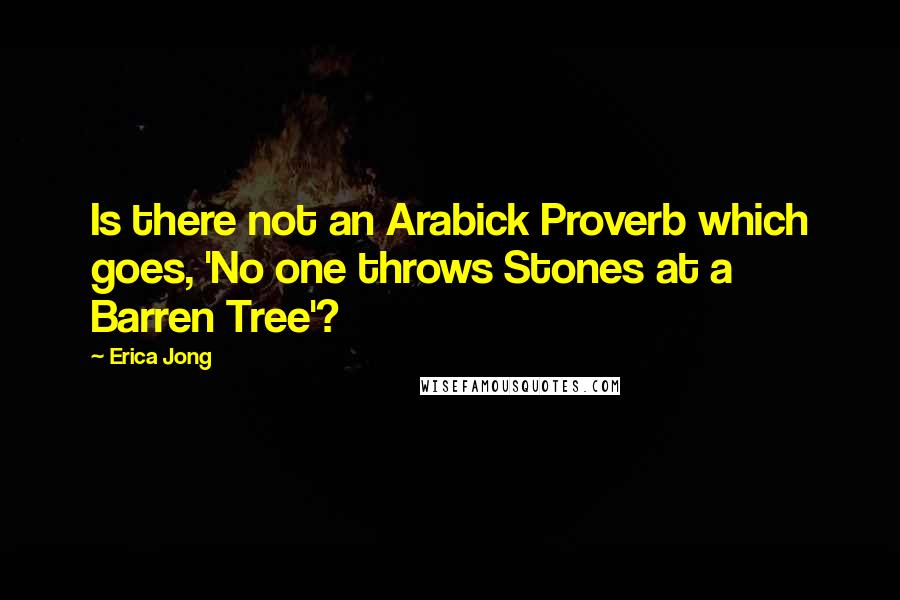 Erica Jong Quotes: Is there not an Arabick Proverb which goes, 'No one throws Stones at a Barren Tree'?