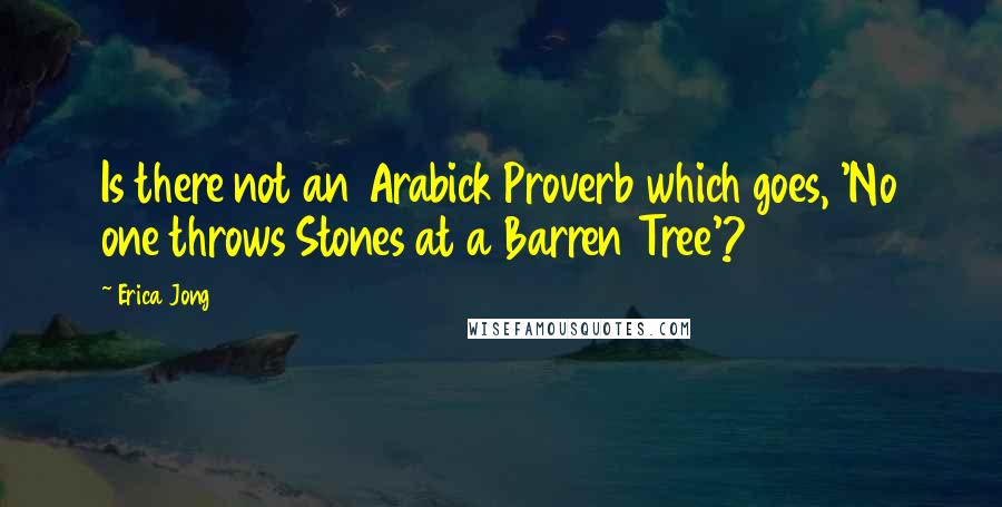 Erica Jong Quotes: Is there not an Arabick Proverb which goes, 'No one throws Stones at a Barren Tree'?