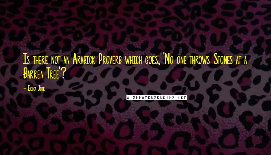 Erica Jong Quotes: Is there not an Arabick Proverb which goes, 'No one throws Stones at a Barren Tree'?