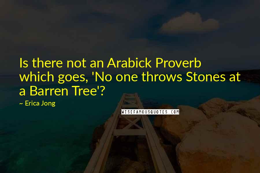 Erica Jong Quotes: Is there not an Arabick Proverb which goes, 'No one throws Stones at a Barren Tree'?