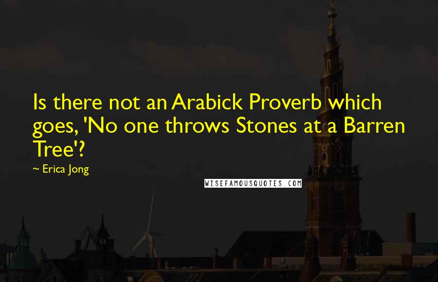 Erica Jong Quotes: Is there not an Arabick Proverb which goes, 'No one throws Stones at a Barren Tree'?