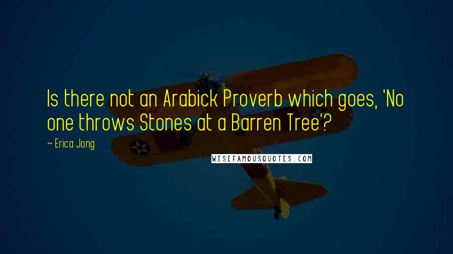 Erica Jong Quotes: Is there not an Arabick Proverb which goes, 'No one throws Stones at a Barren Tree'?