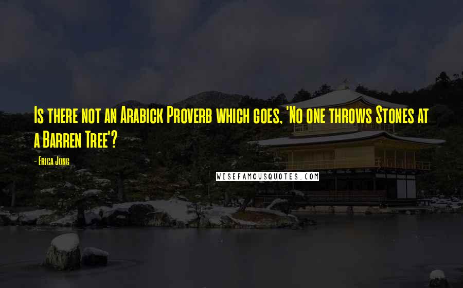 Erica Jong Quotes: Is there not an Arabick Proverb which goes, 'No one throws Stones at a Barren Tree'?