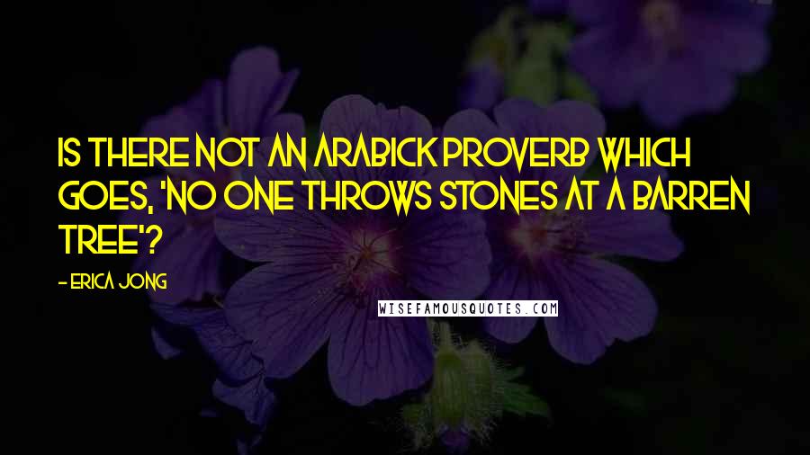 Erica Jong Quotes: Is there not an Arabick Proverb which goes, 'No one throws Stones at a Barren Tree'?
