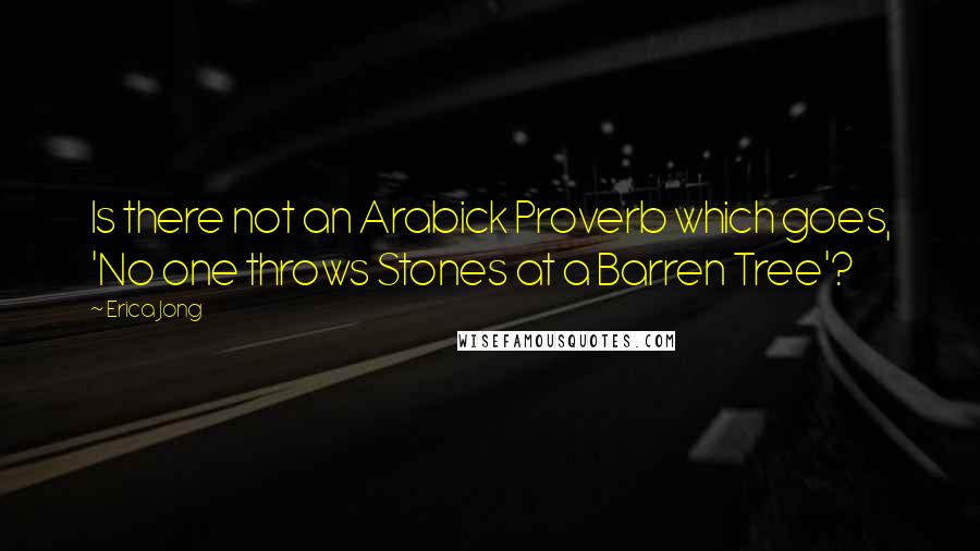 Erica Jong Quotes: Is there not an Arabick Proverb which goes, 'No one throws Stones at a Barren Tree'?