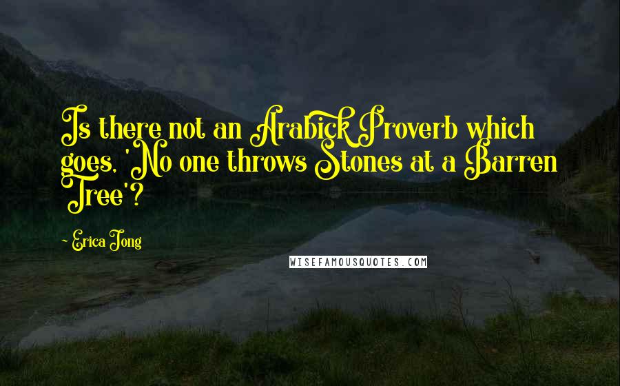 Erica Jong Quotes: Is there not an Arabick Proverb which goes, 'No one throws Stones at a Barren Tree'?